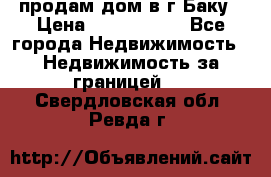 продам дом в г.Баку › Цена ­ 5 500 000 - Все города Недвижимость » Недвижимость за границей   . Свердловская обл.,Ревда г.
